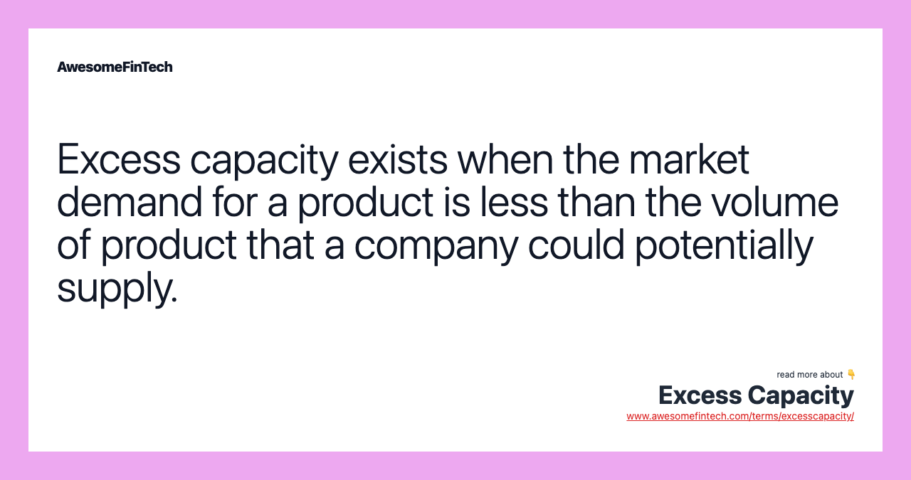 Excess capacity exists when the market demand for a product is less than the volume of product that a company could potentially supply.