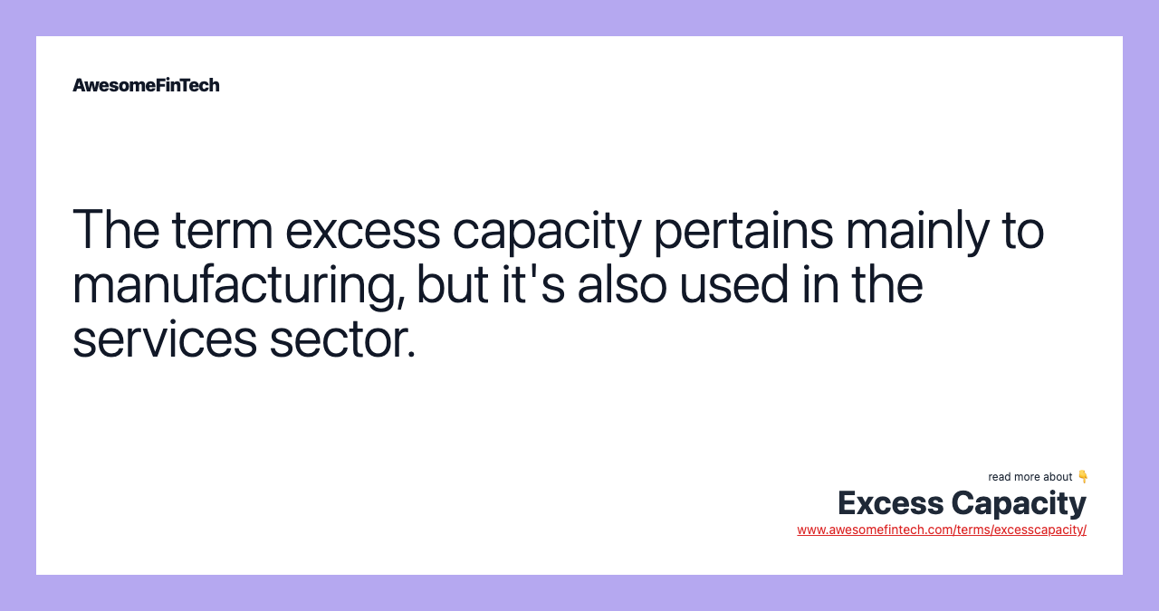 The term excess capacity pertains mainly to manufacturing, but it's also used in the services sector.