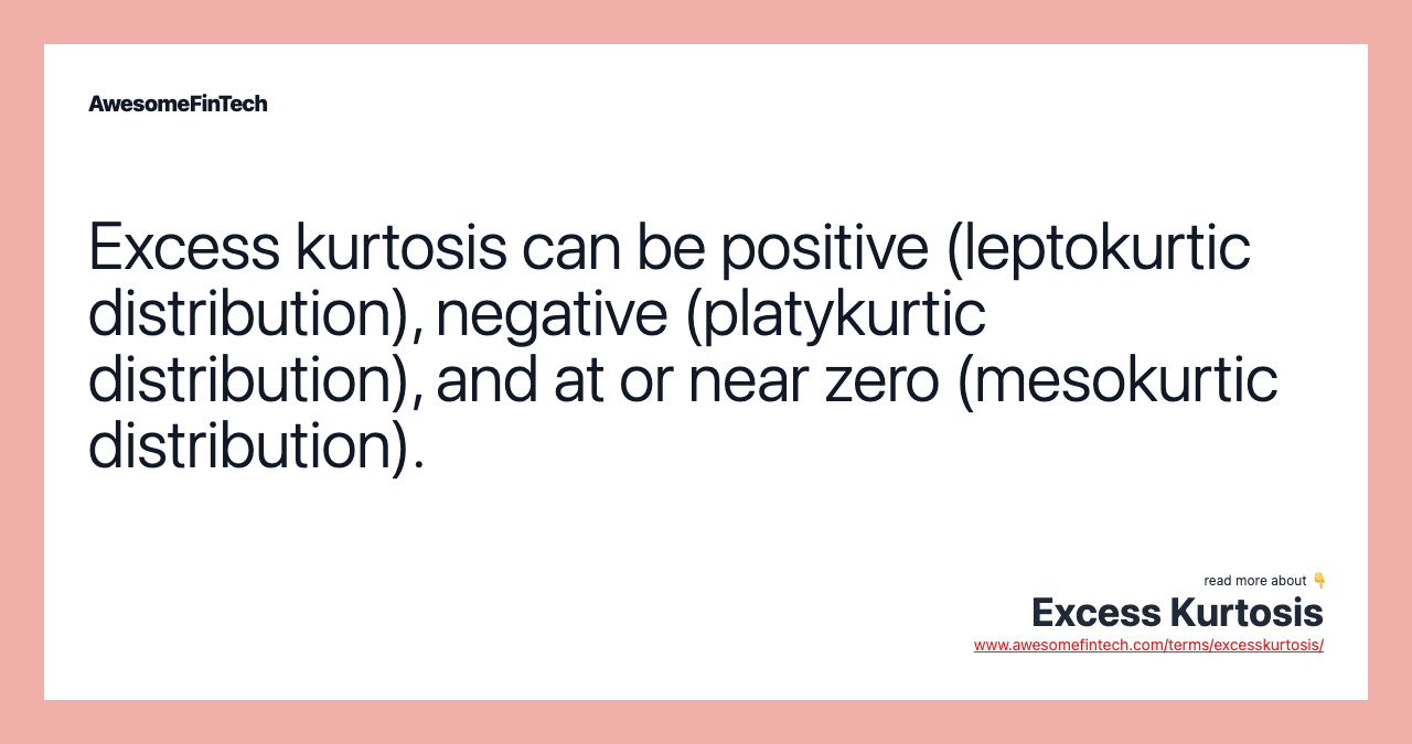 Excess kurtosis can be positive (leptokurtic distribution), negative (platykurtic distribution), and at or near zero (mesokurtic distribution).