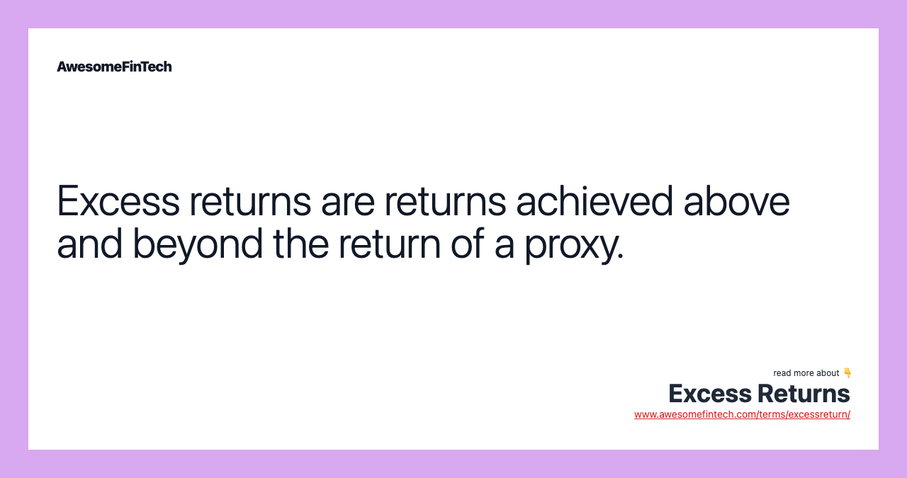 Excess returns are returns achieved above and beyond the return of a proxy.