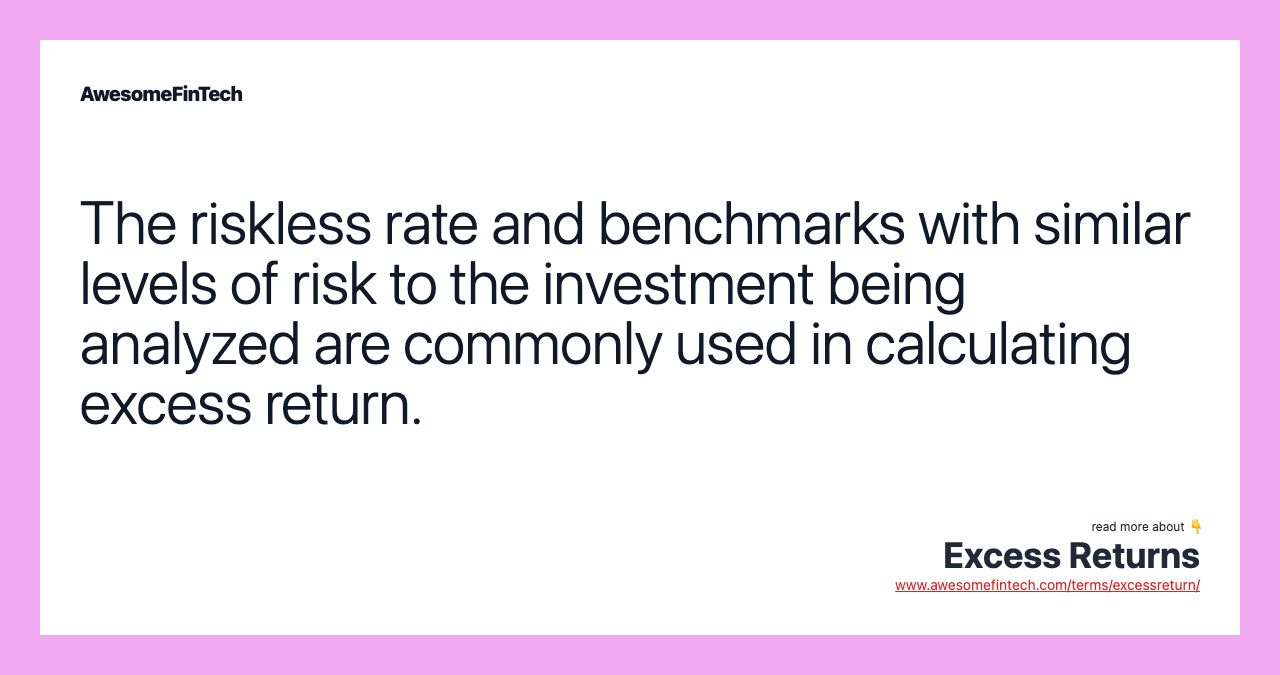 The riskless rate and benchmarks with similar levels of risk to the investment being analyzed are commonly used in calculating excess return.