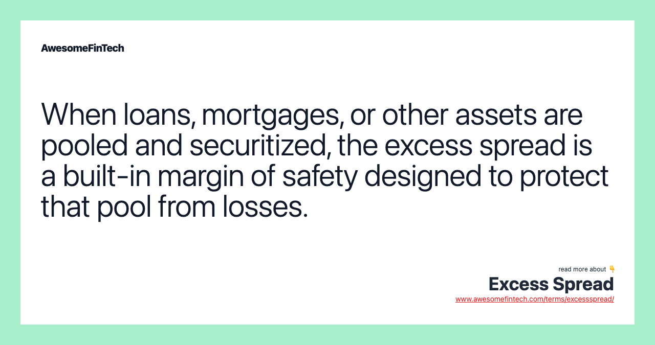 When loans, mortgages, or other assets are pooled and securitized, the excess spread is a built-in margin of safety designed to protect that pool from losses.