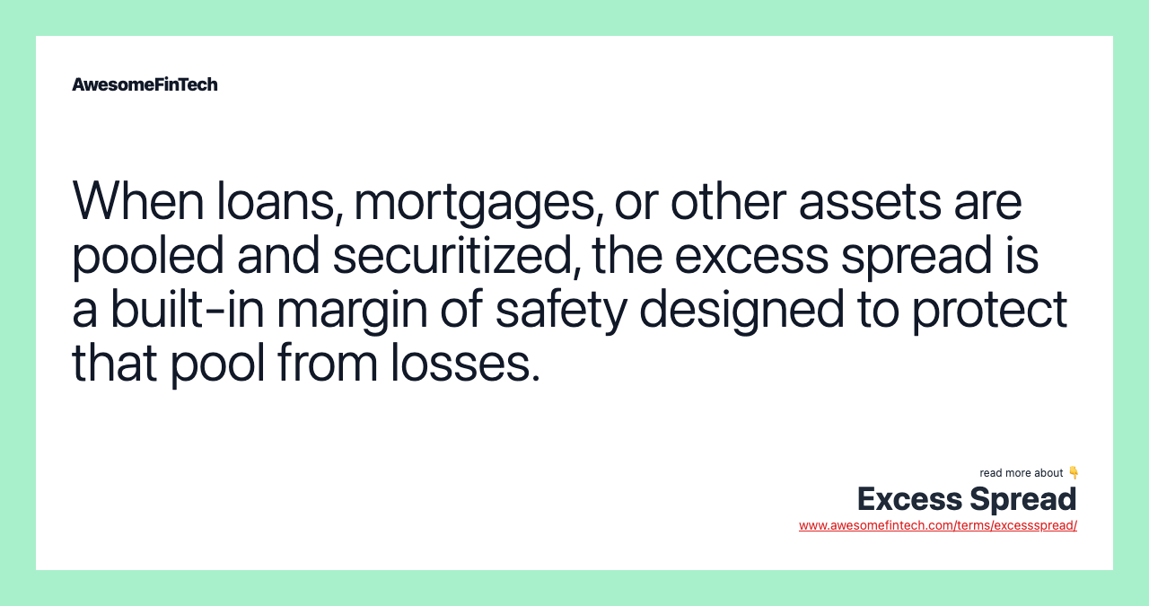 When loans, mortgages, or other assets are pooled and securitized, the excess spread is a built-in margin of safety designed to protect that pool from losses.