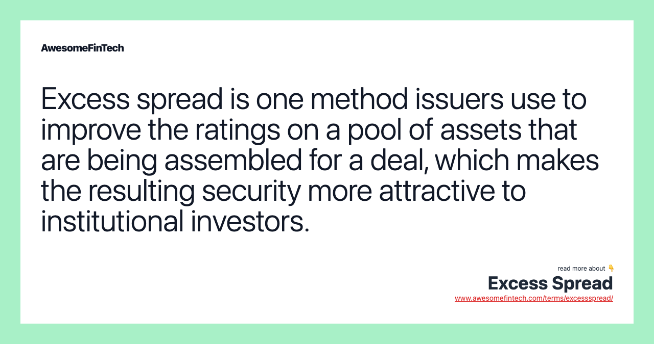 Excess spread is one method issuers use to improve the ratings on a pool of assets that are being assembled for a deal, which makes the resulting security more attractive to institutional investors.