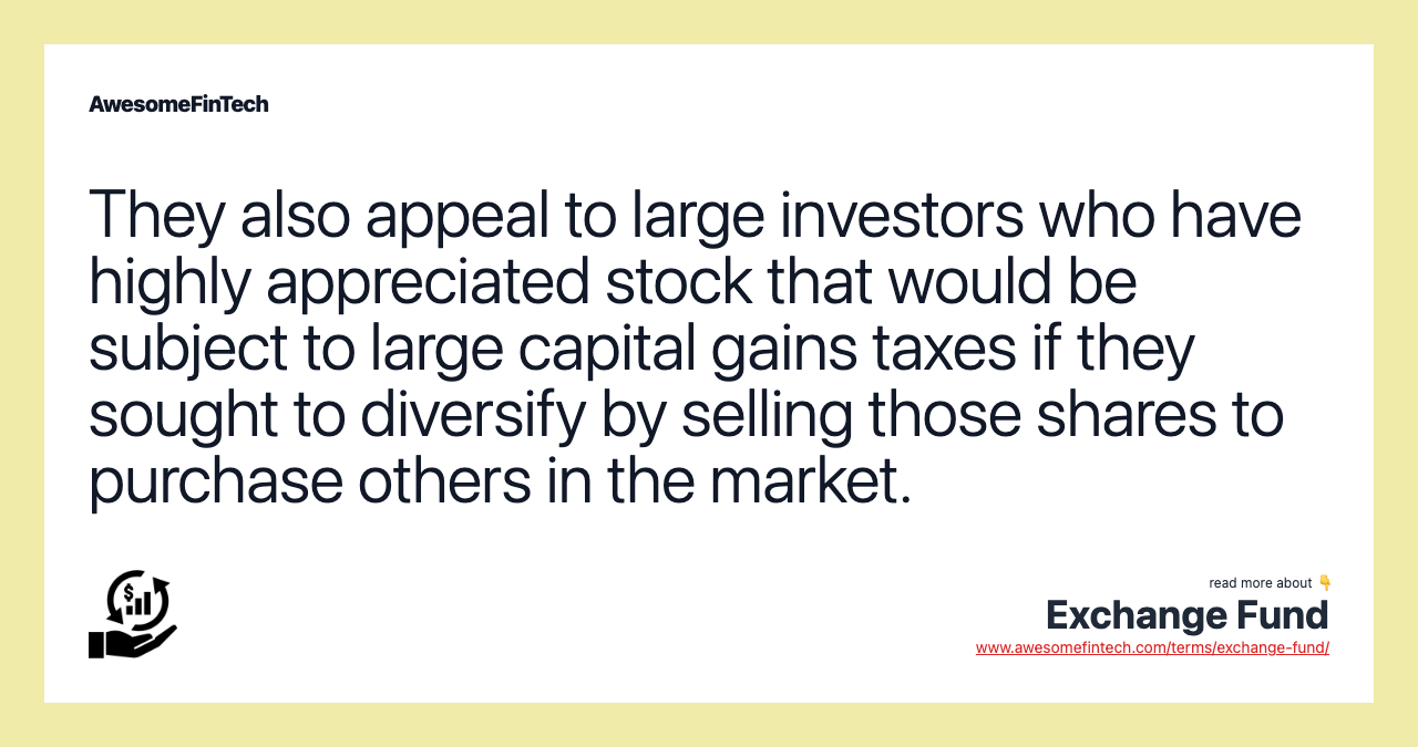 They also appeal to large investors who have highly appreciated stock that would be subject to large capital gains taxes if they sought to diversify by selling those shares to purchase others in the market.