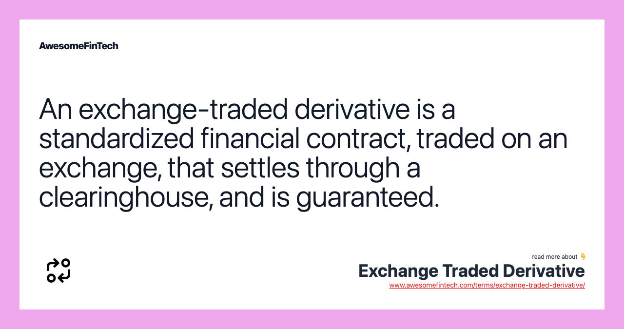 An exchange-traded derivative is a standardized financial contract, traded on an exchange, that settles through a clearinghouse, and is guaranteed.