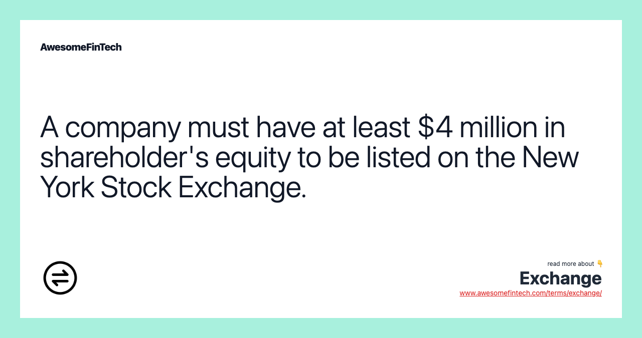 A company must have at least $4 million in shareholder's equity to be listed on the New York Stock Exchange.