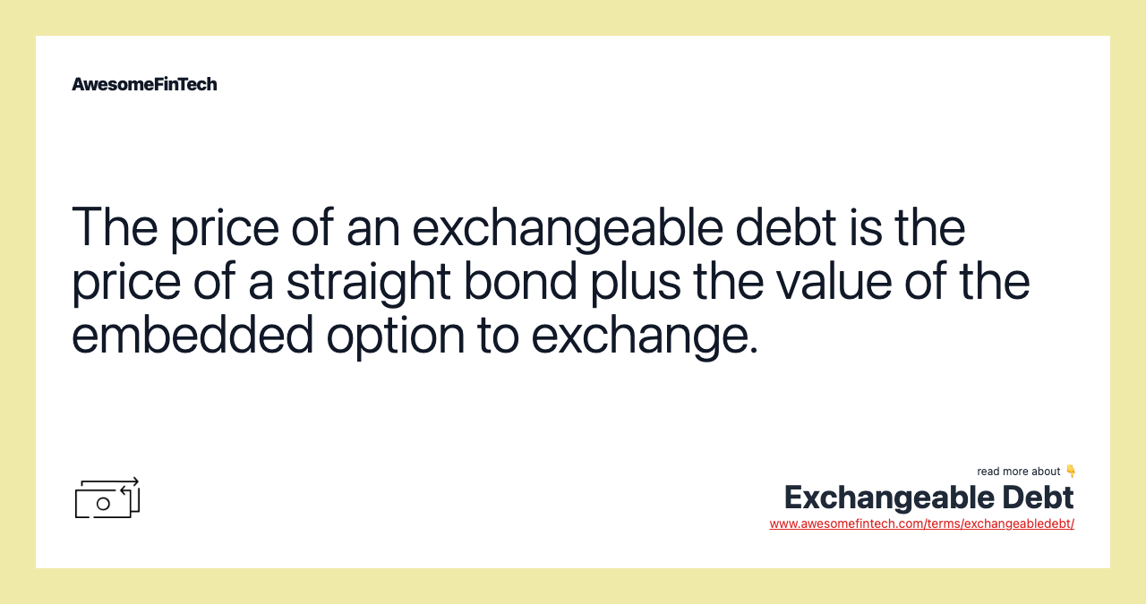 The price of an exchangeable debt is the price of a straight bond plus the value of the embedded option to exchange.