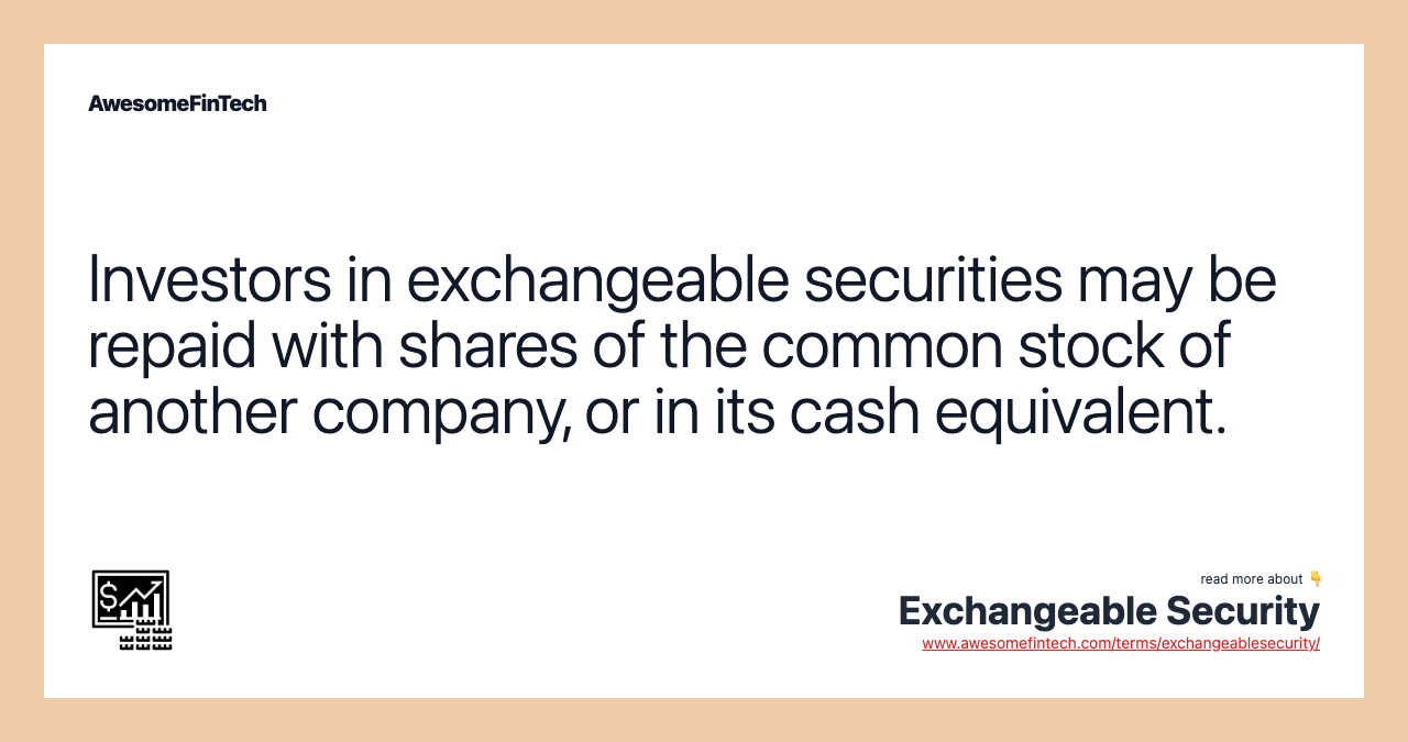 Investors in exchangeable securities may be repaid with shares of the common stock of another company, or in its cash equivalent.
