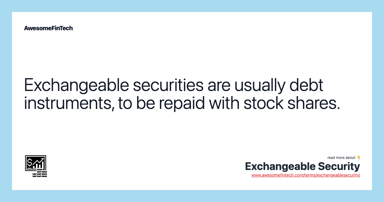 Exchangeable securities are usually debt instruments, to be repaid with stock shares.