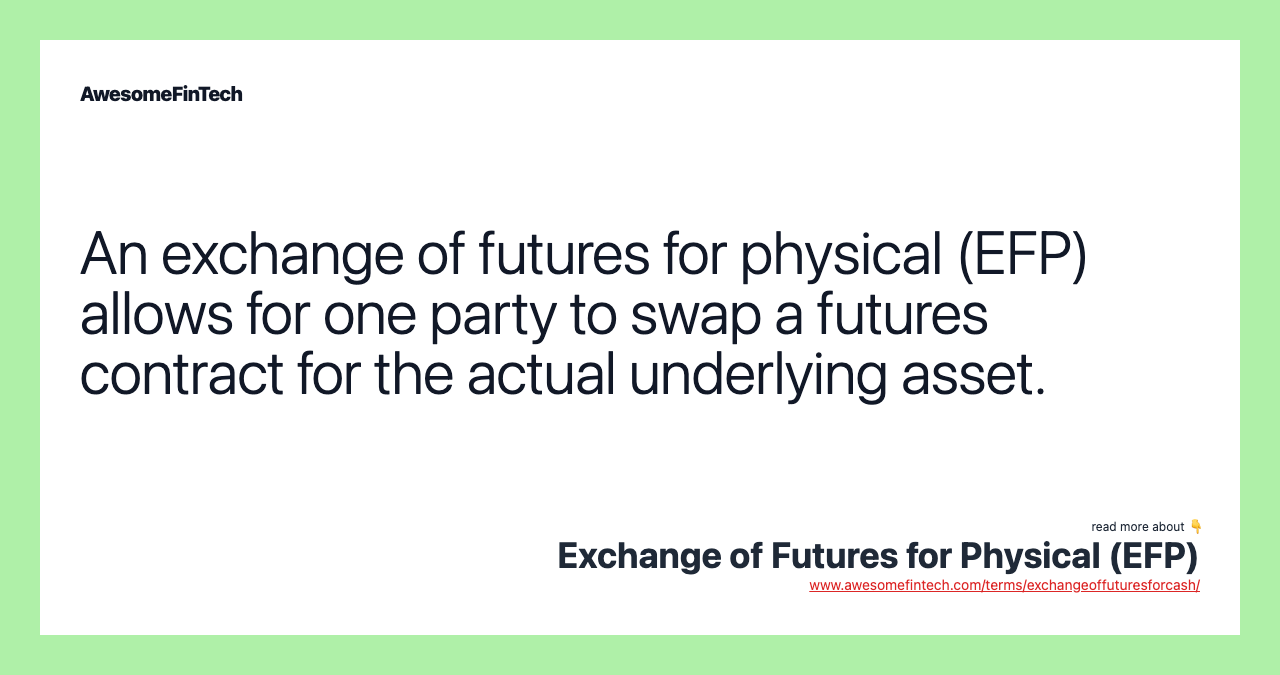 An exchange of futures for physical (EFP) allows for one party to swap a futures contract for the actual underlying asset.