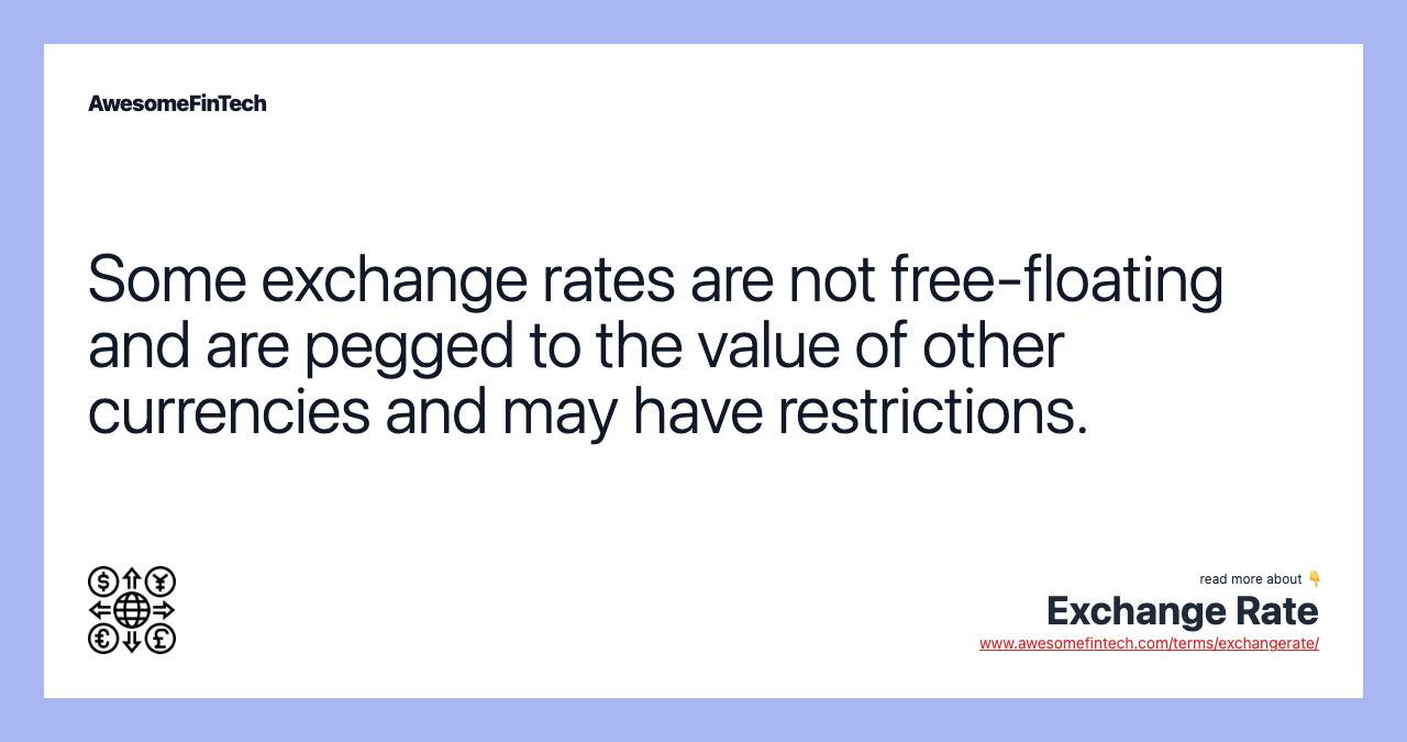 Some exchange rates are not free-floating and are pegged to the value of other currencies and may have restrictions.