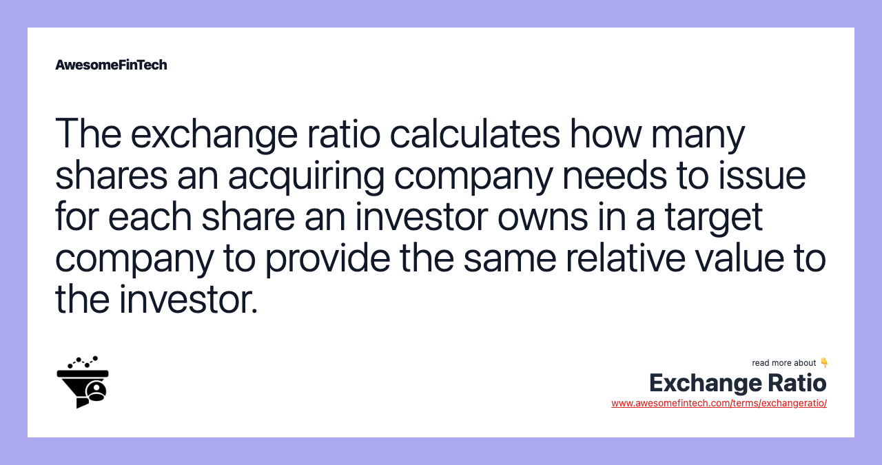The exchange ratio calculates how many shares an acquiring company needs to issue for each share an investor owns in a target company to provide the same relative value to the investor.