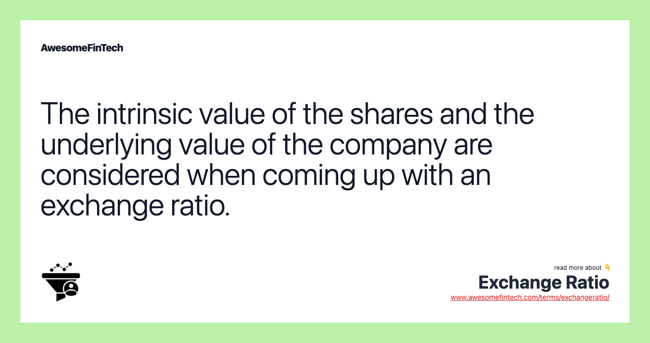 The intrinsic value of the shares and the underlying value of the company are considered when coming up with an exchange ratio.