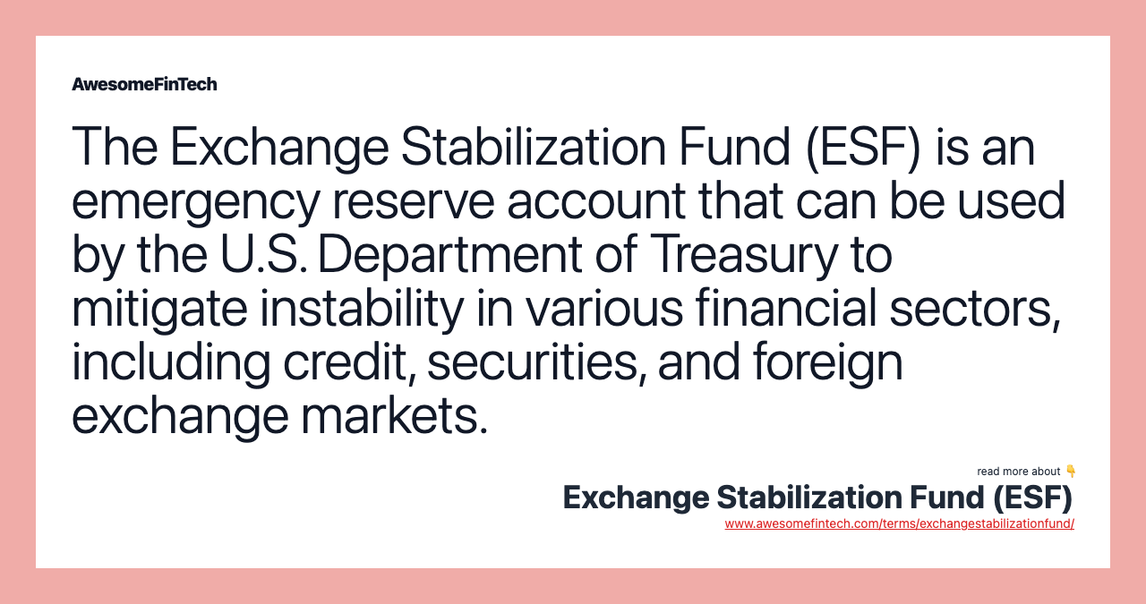 The Exchange Stabilization Fund (ESF) is an emergency reserve account that can be used by the U.S. Department of Treasury to mitigate instability in various financial sectors, including credit, securities, and foreign exchange markets.