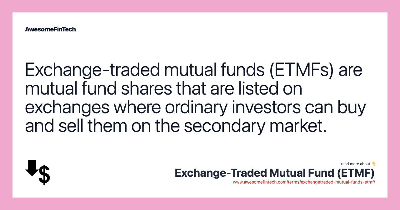 Exchange-traded mutual funds (ETMFs) are mutual fund shares that are listed on exchanges where ordinary investors can buy and sell them on the secondary market.