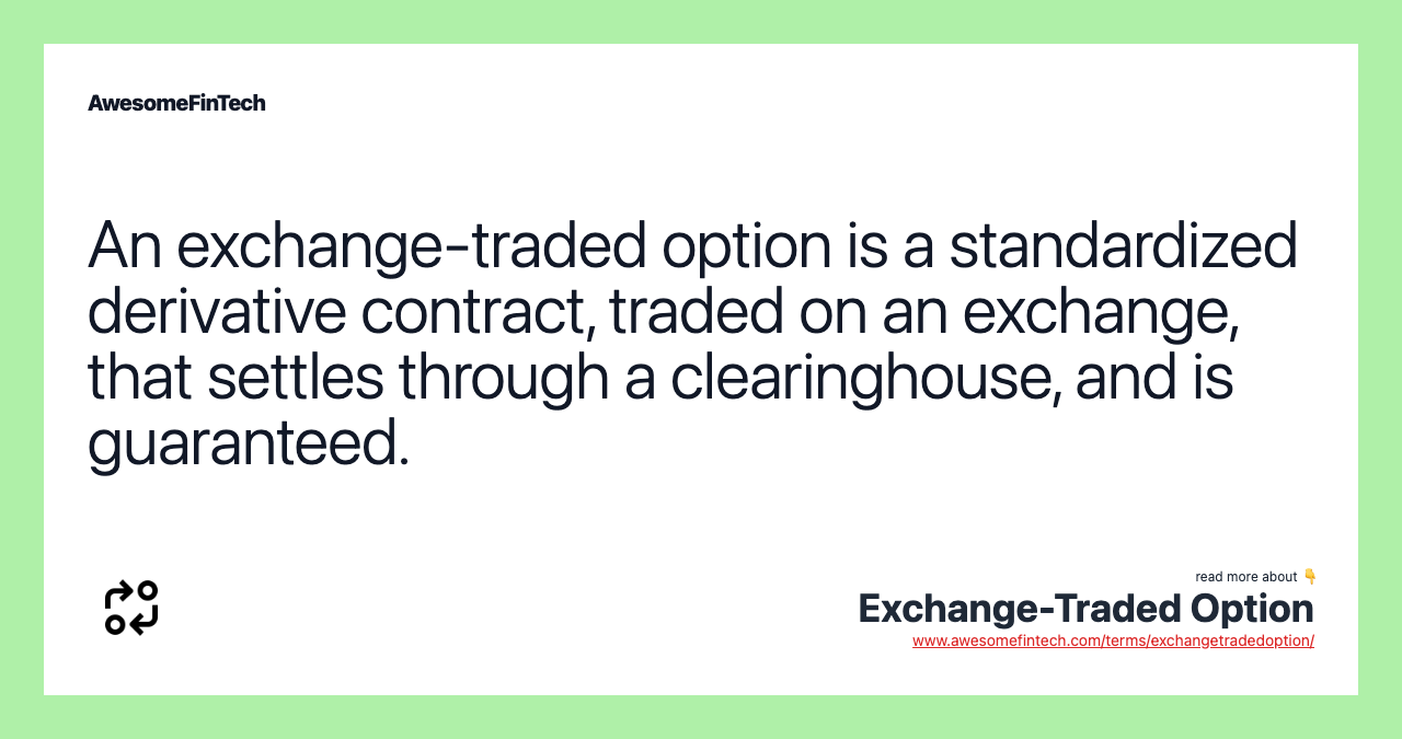 An exchange-traded option is a standardized derivative contract, traded on an exchange, that settles through a clearinghouse, and is guaranteed.