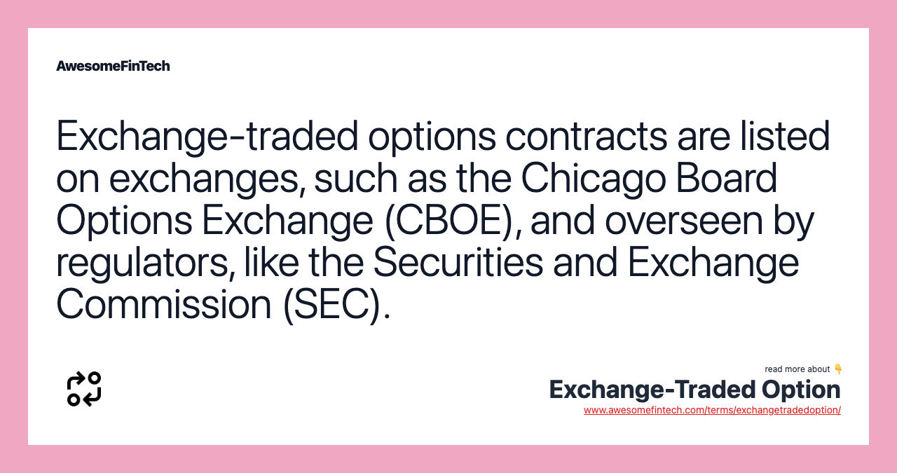 Exchange-traded options contracts are listed on exchanges, such as the Chicago Board Options Exchange (CBOE), and overseen by regulators, like the Securities and Exchange Commission (SEC).