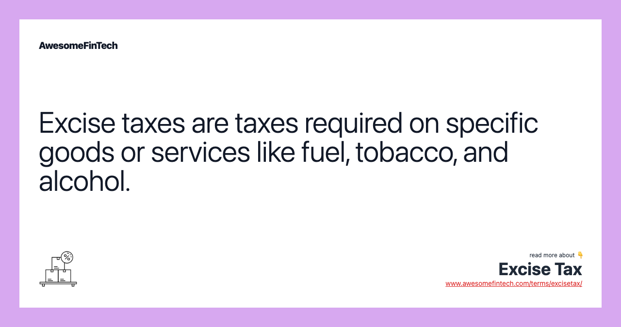 Excise taxes are taxes required on specific goods or services like fuel, tobacco, and alcohol.