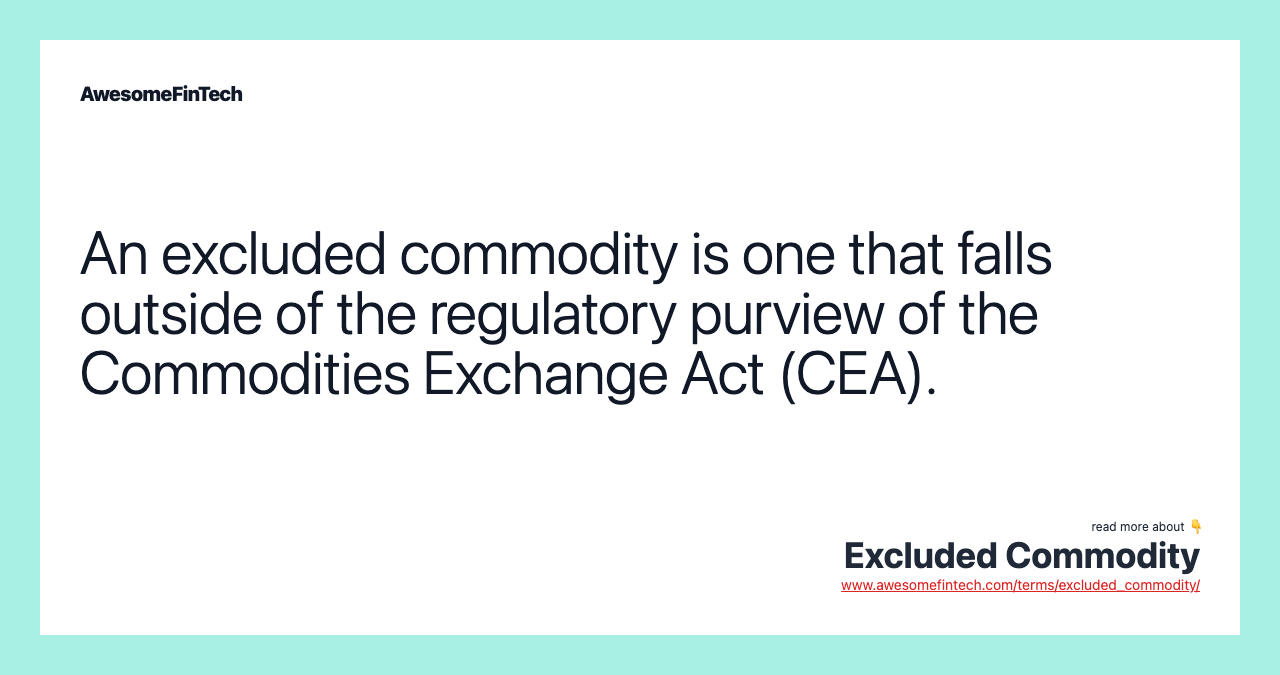 An excluded commodity is one that falls outside of the regulatory purview of the Commodities Exchange Act (CEA).