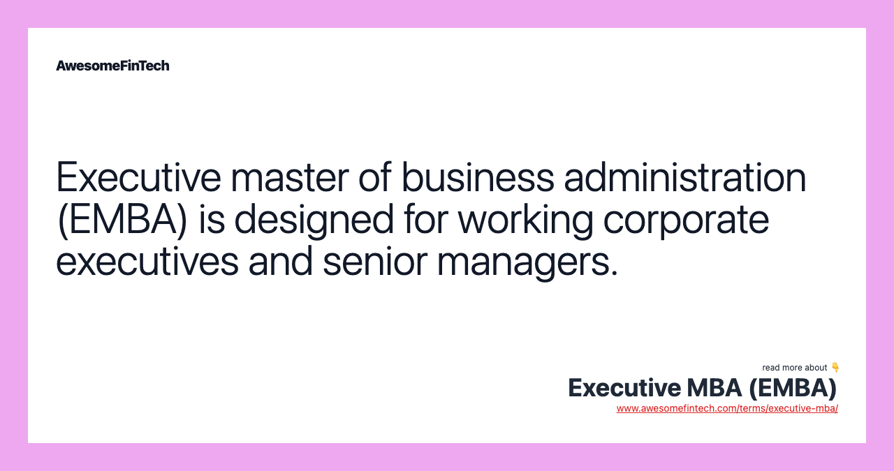 Executive master of business administration (EMBA) is designed for working corporate executives and senior managers.