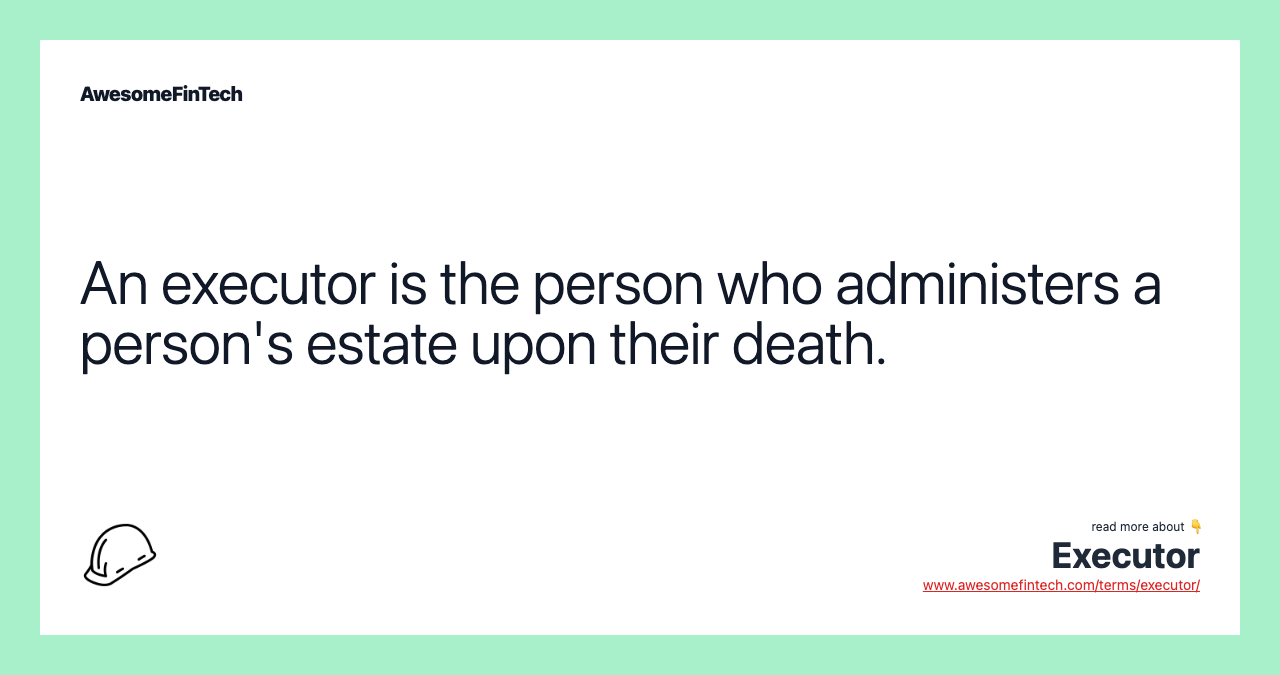 An executor is the person who administers a person's estate upon their death.