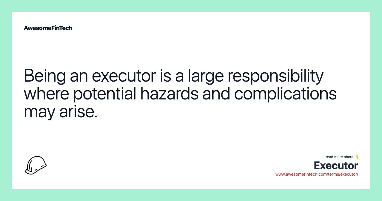 Being an executor is a large responsibility where potential hazards and complications may arise.
