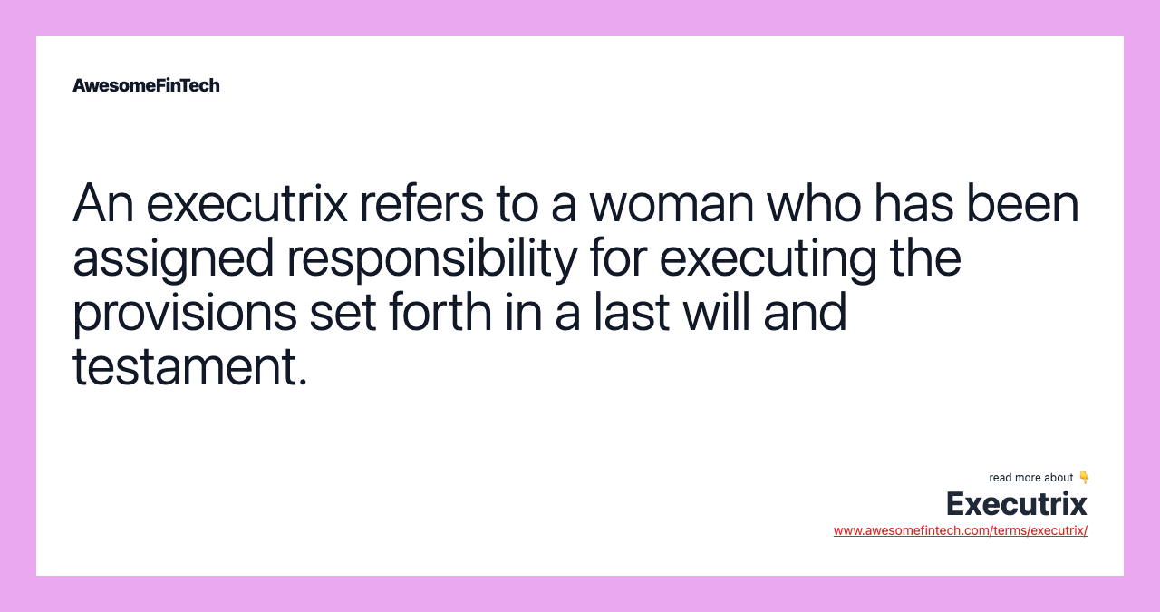 An executrix refers to a woman who has been assigned responsibility for executing the provisions set forth in a last will and testament.