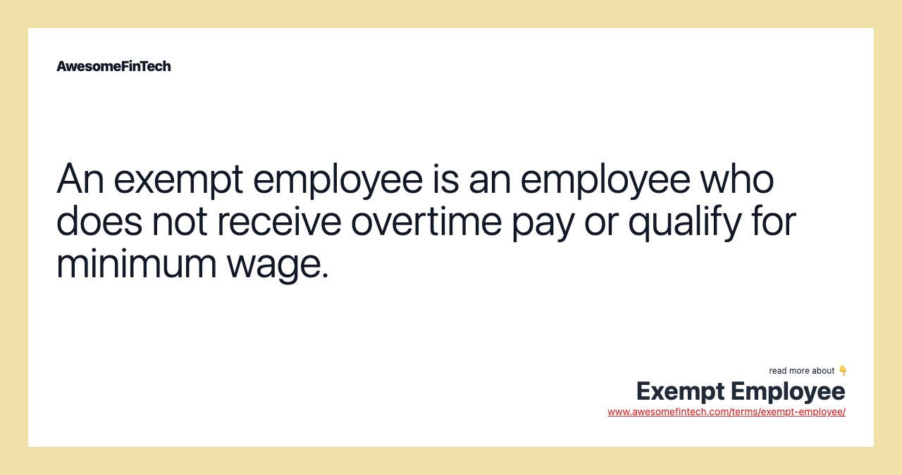 An exempt employee is an employee who does not receive overtime pay or qualify for minimum wage.