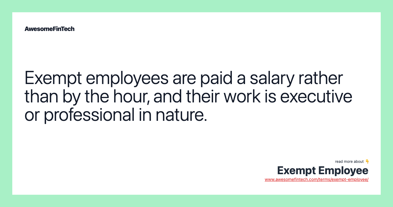 Exempt employees are paid a salary rather than by the hour, and their work is executive or professional in nature.