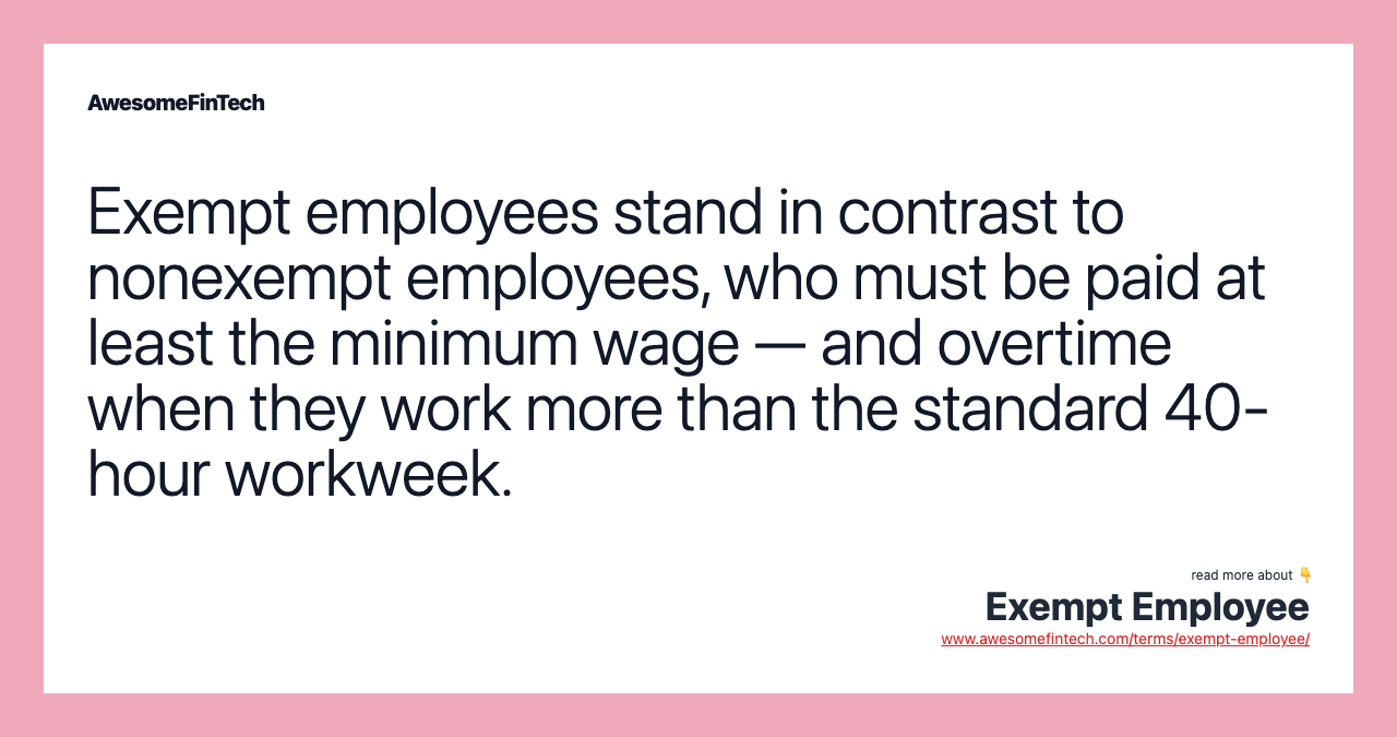 Exempt employees stand in contrast to nonexempt employees, who must be paid at least the minimum wage — and overtime when they work more than the standard 40-hour workweek.