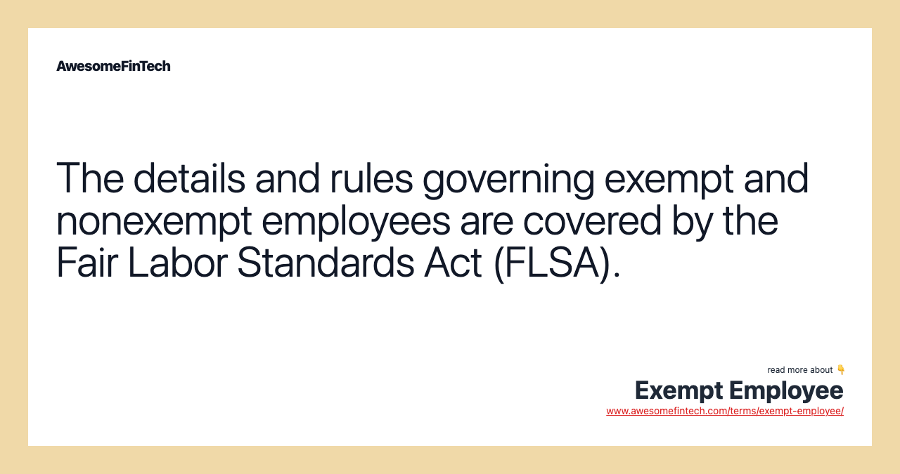 The details and rules governing exempt and nonexempt employees are covered by the Fair Labor Standards Act (FLSA).