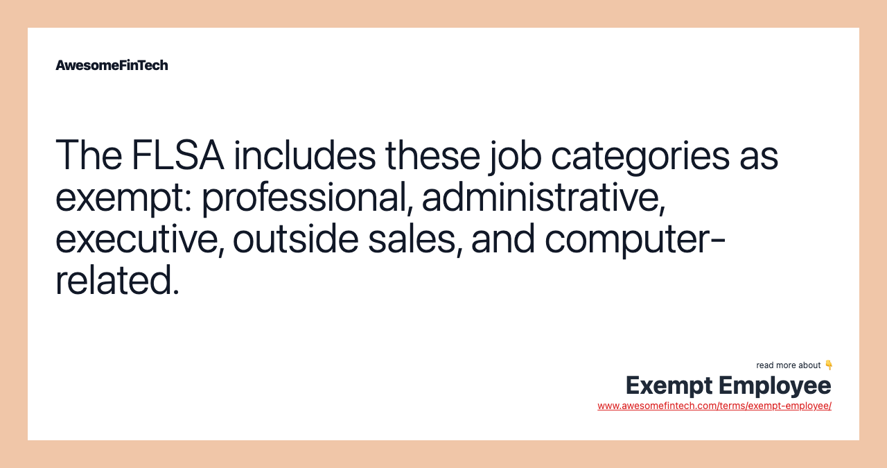 The FLSA includes these job categories as exempt: professional, administrative, executive, outside sales, and computer-related.