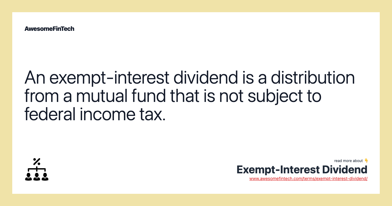 An exempt-interest dividend is a distribution from a mutual fund that is not subject to federal income tax.