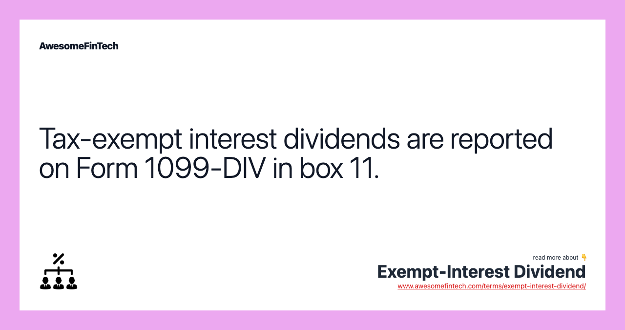 Tax-exempt interest dividends are reported on Form 1099-DIV in box 11.
