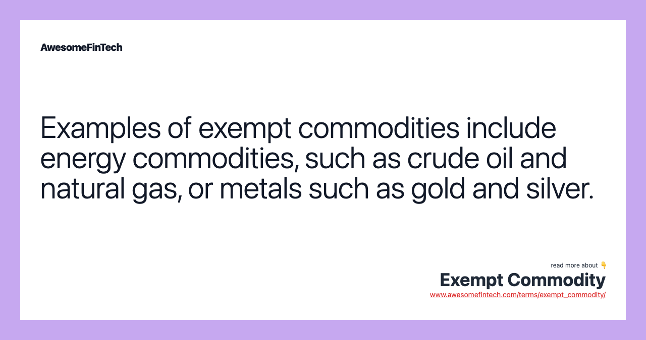 Examples of exempt commodities include energy commodities, such as crude oil and natural gas, or metals such as gold and silver.