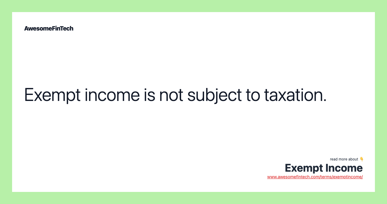 Exempt income is not subject to taxation.