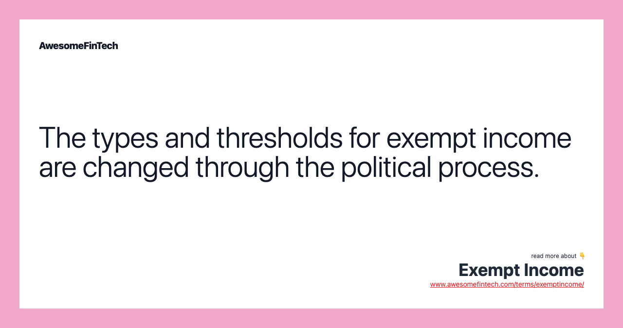 The types and thresholds for exempt income are changed through the political process.