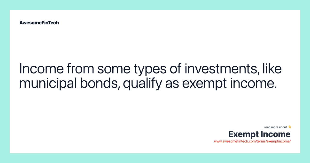 Income from some types of investments, like municipal bonds, qualify as exempt income.