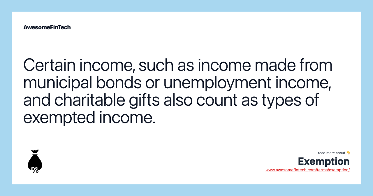Certain income, such as income made from municipal bonds or unemployment income, and charitable gifts also count as types of exempted income.