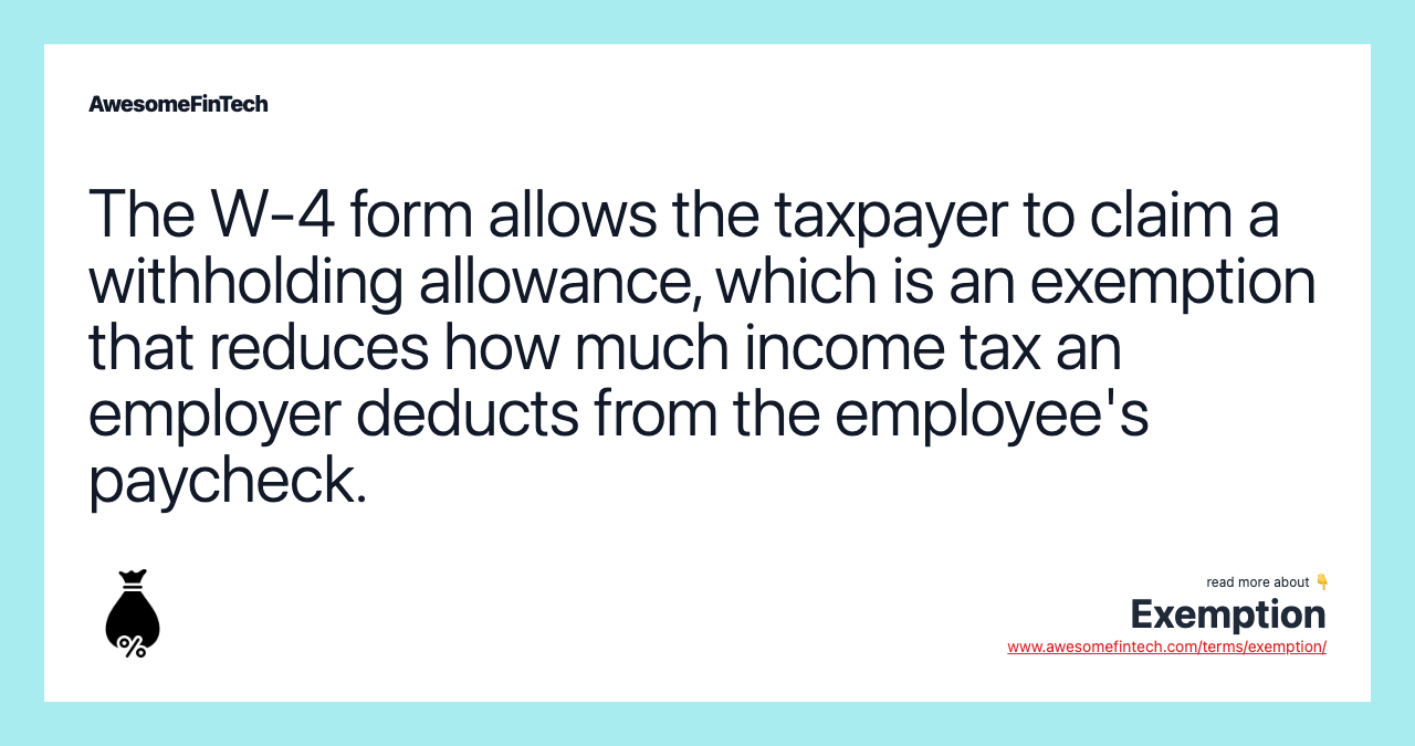 The W-4 form allows the taxpayer to claim a withholding allowance, which is an exemption that reduces how much income tax an employer deducts from the employee's paycheck.