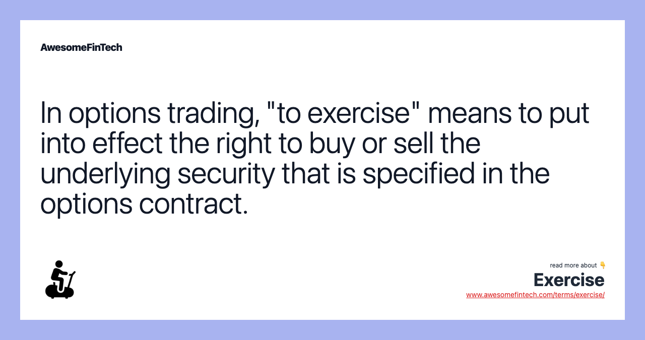 In options trading, "to exercise" means to put into effect the right to buy or sell the underlying security that is specified in the options contract.