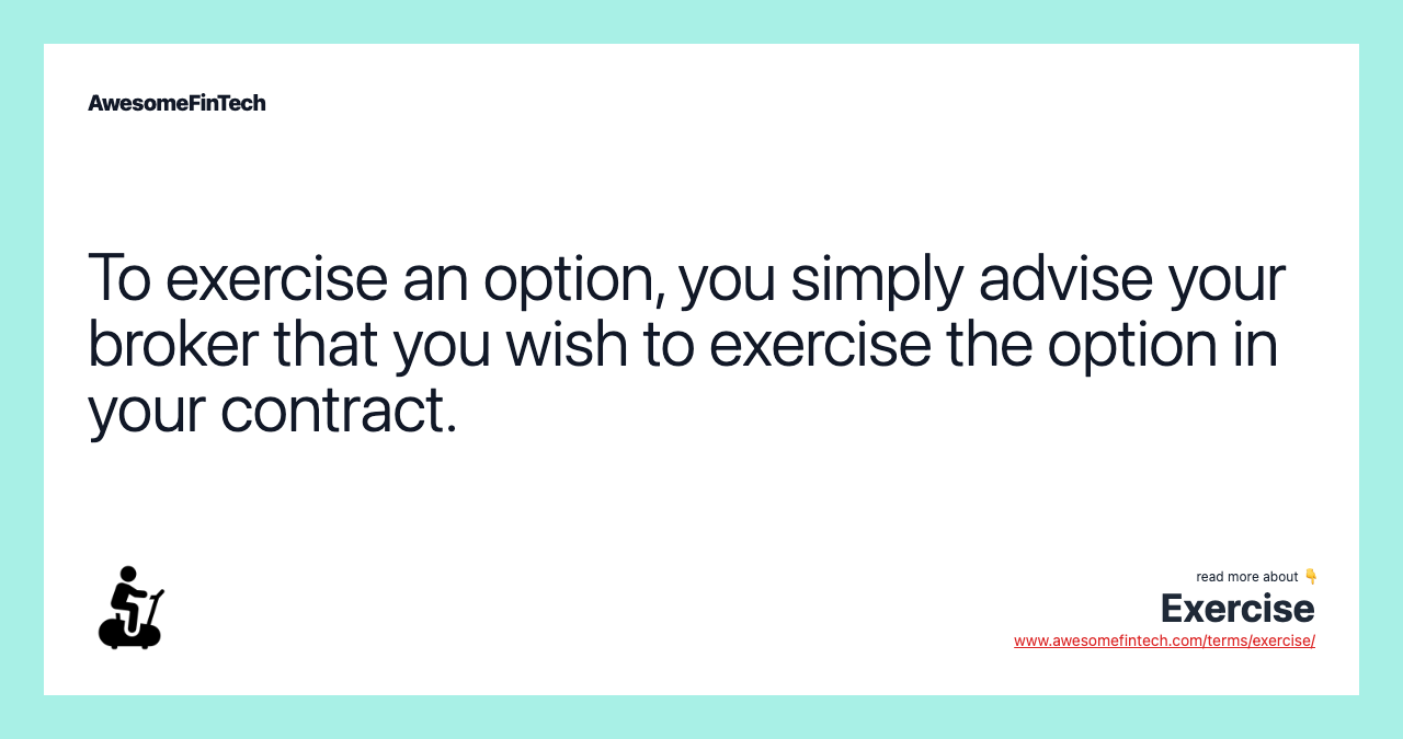 To exercise an option, you simply advise your broker that you wish to exercise the option in your contract.