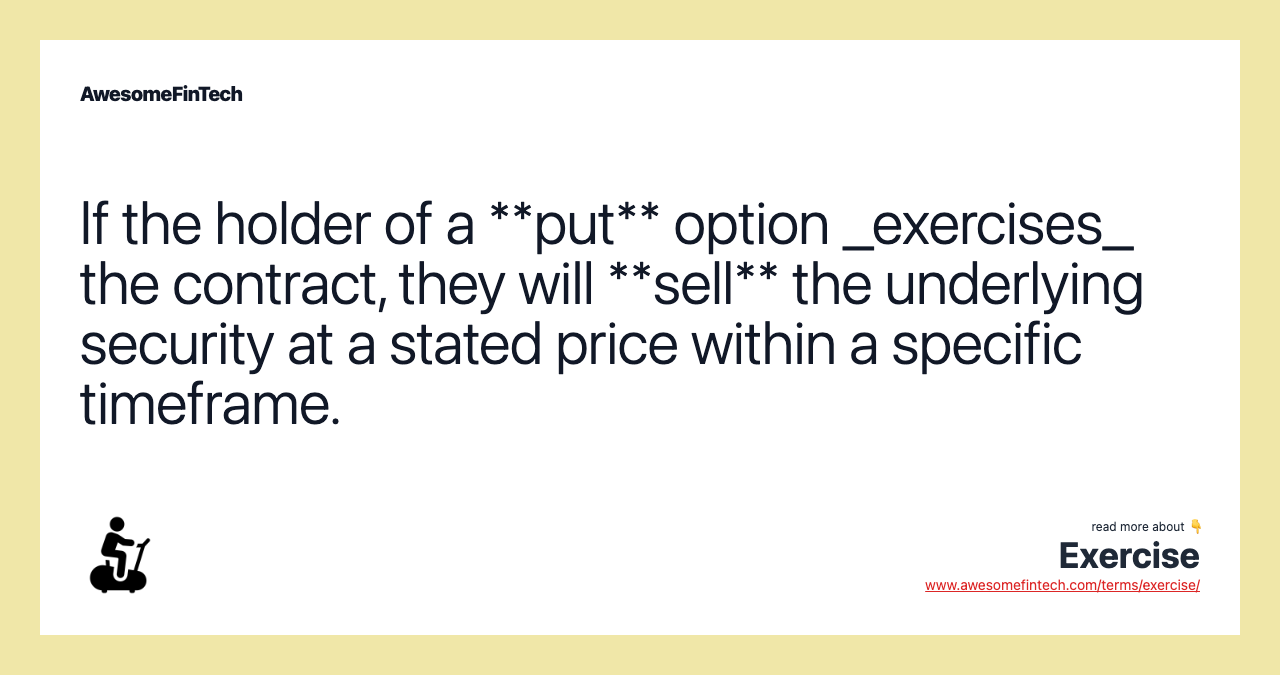 If the holder of a **put** option _exercises_ the contract, they will **sell** the underlying security at a stated price within a specific timeframe.