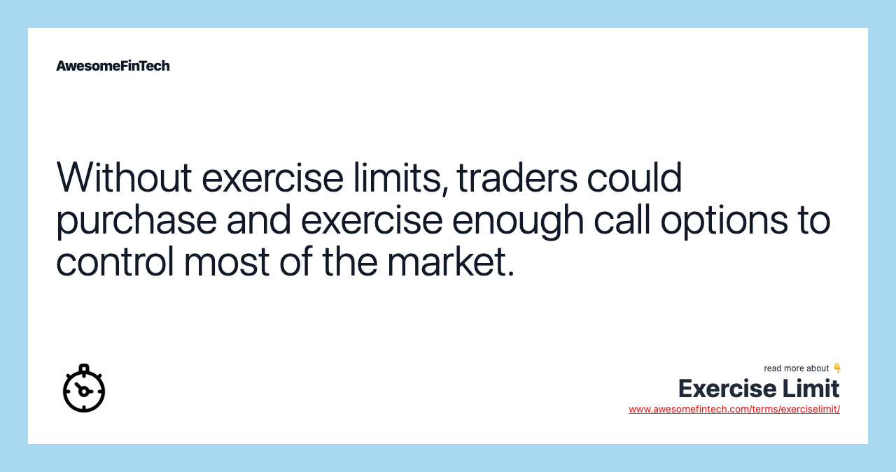 Without exercise limits, traders could purchase and exercise enough call options to control most of the market.