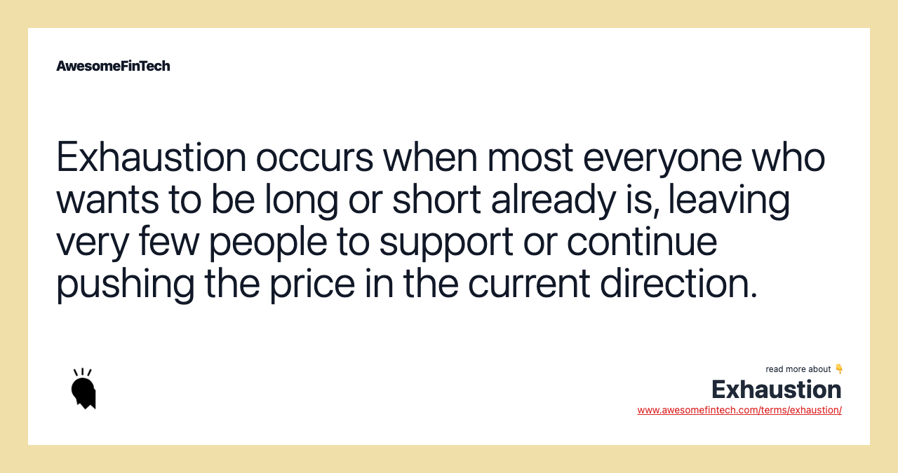 Exhaustion occurs when most everyone who wants to be long or short already is, leaving very few people to support or continue pushing the price in the current direction.