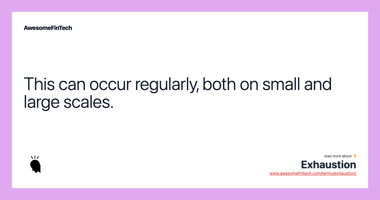 This can occur regularly, both on small and large scales.