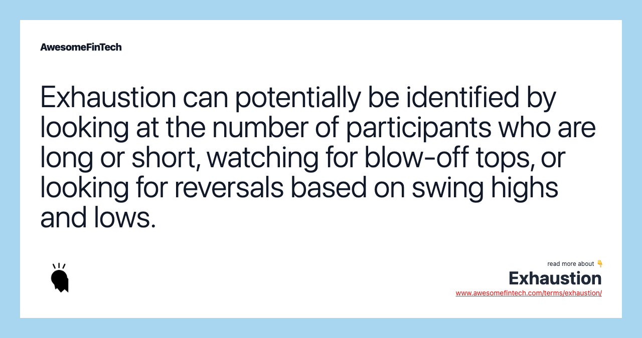 Exhaustion can potentially be identified by looking at the number of participants who are long or short, watching for blow-off tops, or looking for reversals based on swing highs and lows.
