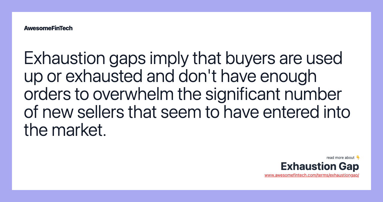 Exhaustion gaps imply that buyers are used up or exhausted and don't have enough orders to overwhelm the significant number of new sellers that seem to have entered into the market.