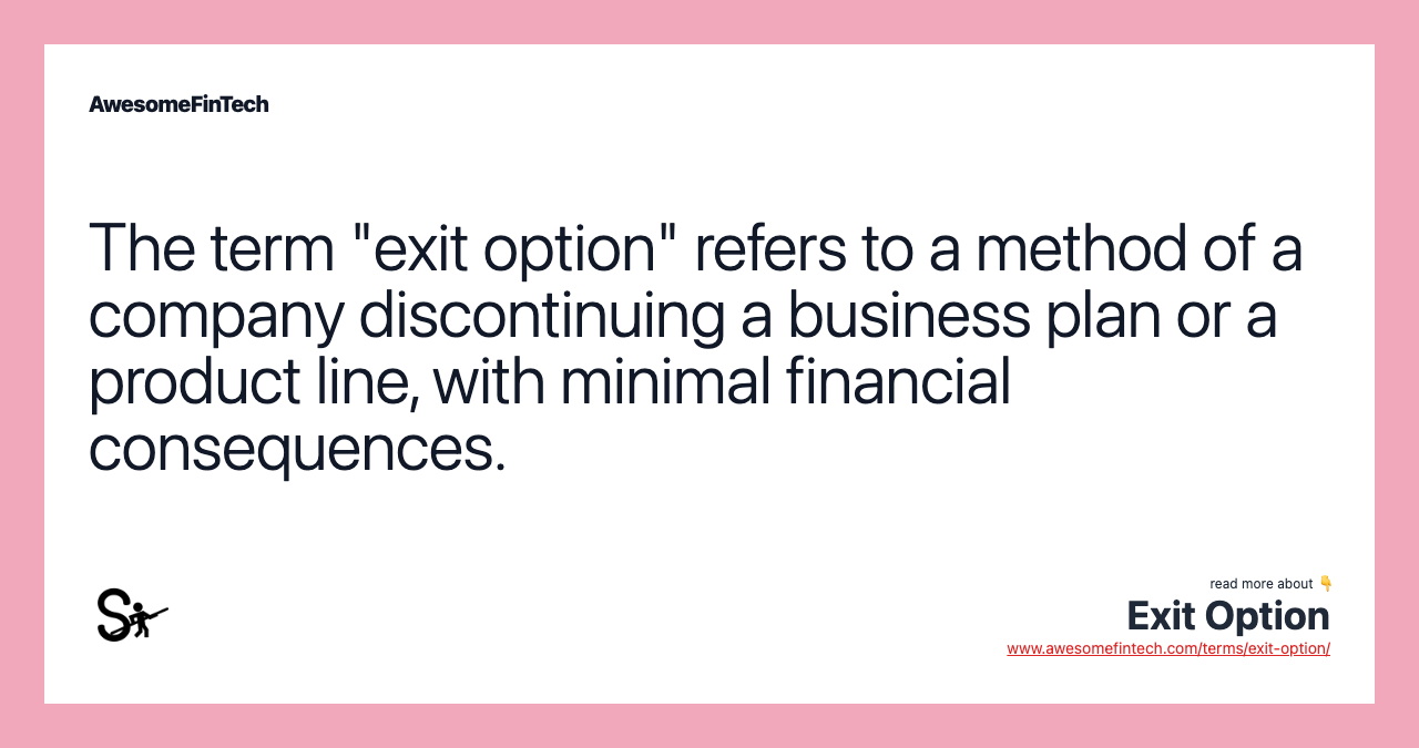 The term "exit option" refers to a method of a company discontinuing a business plan or a product line, with minimal financial consequences.